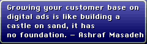 Growing your customer base on digital ads is like building a castle on sand, it has no foundation. - Ashraf Masadeh