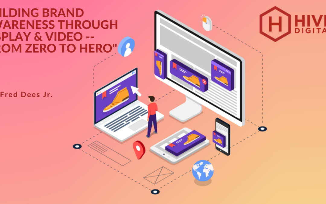 Building Brand Awareness through Display & Video — “From Zero to Hero”